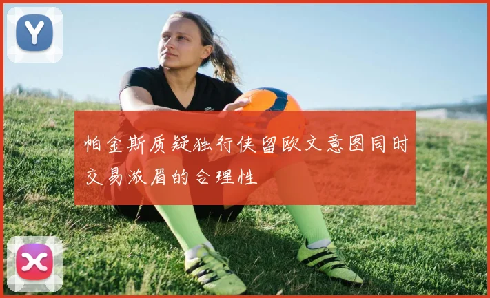 帕金斯质疑独行侠留欧文意图同时交易浓眉的合理性