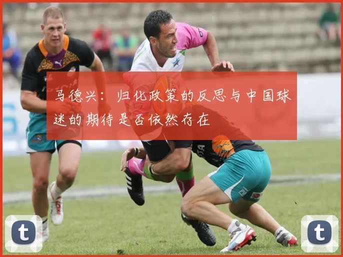 马德兴：归化政策的反思与中国球迷的期待是否依然存在