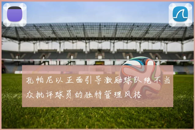 孔帕尼以正面引导激励球队绝不当众批评球员的独特管理风格