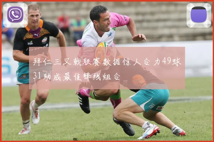 拜仁三叉戟联赛数据惊人合力49球31助成最佳锋线组合