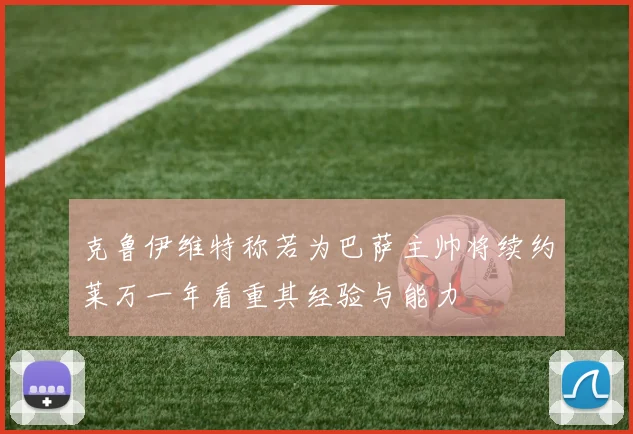 克鲁伊维特称若为巴萨主帅将续约莱万一年看重其经验与能力