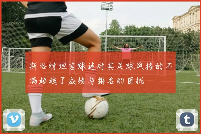 斯洛特坦言球迷对其足球风格的不满超越了成绩与排名的困扰