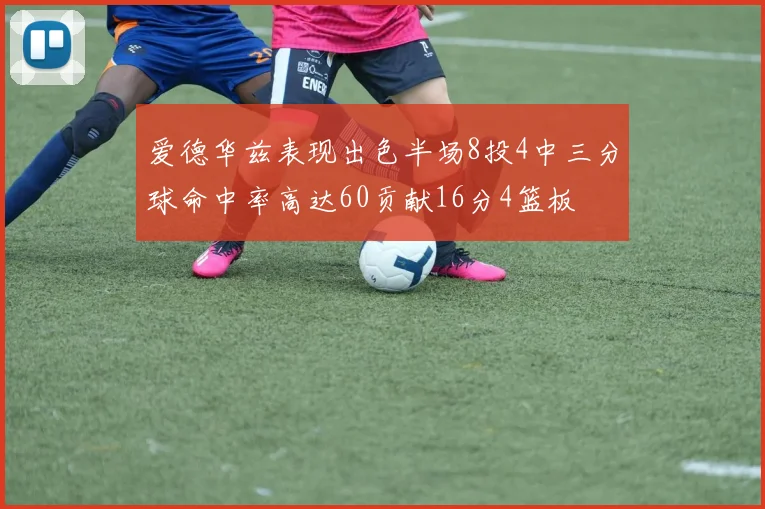 爱德华兹表现出色半场8投4中三分球命中率高达60贡献16分4篮板