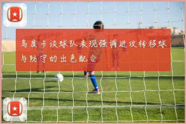 乌度卡谈球队表现强调进攻转移球与防守的出色配合